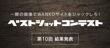 WANKOベストショットコンテスト！10回