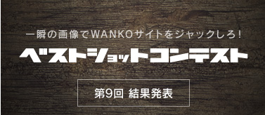 WANKOベストショットコンテスト！9回